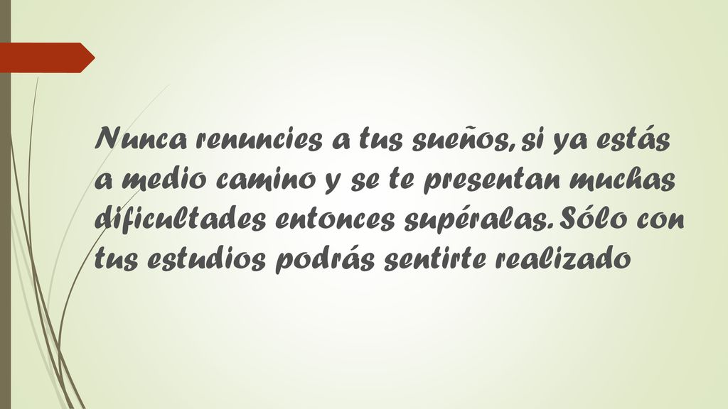 Nunca renuncies a tus sueños, si ya estás a medio camino y se te presentan muchas dificultades entonces supéralas.