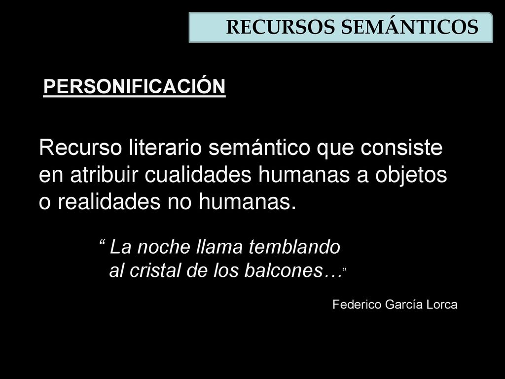 RECURSOS SEMÁNTICOS PERSONIFICACIÓN. Recurso literario semántico que consiste en atribuir cualidades humanas a objetos o realidades no humanas.