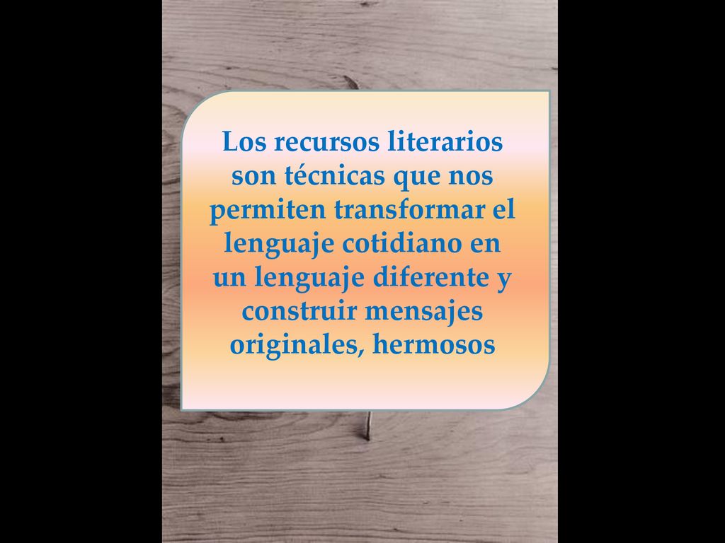 Los recursos literarios son técnicas que nos permiten transformar el lenguaje cotidiano en un lenguaje diferente y construir mensajes originales, hermosos