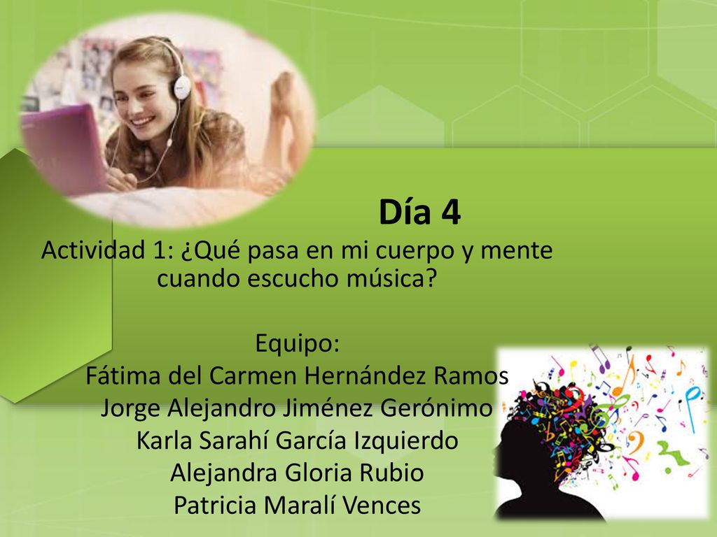 Día 4 Actividad 1: ¿Qué pasa en mi cuerpo y mente cuando escucho música Equipo: Fátima del Carmen Hernández Ramos.