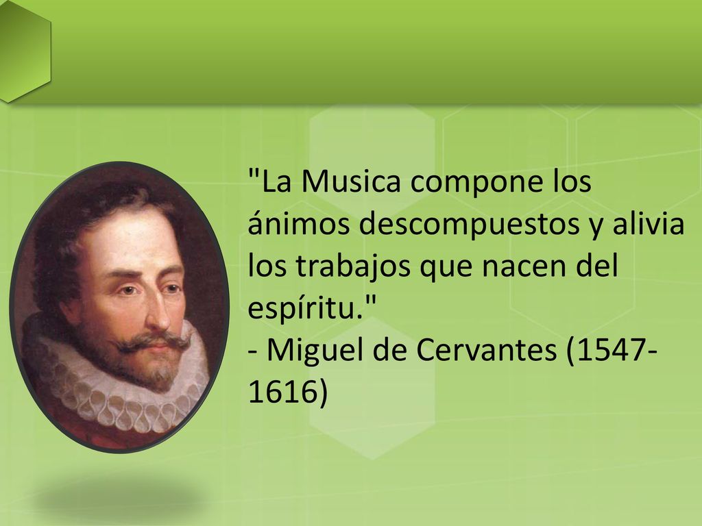 La Musica compone los ánimos descompuestos y alivia los trabajos que nacen del espíritu. - Miguel de Cervantes ( )
