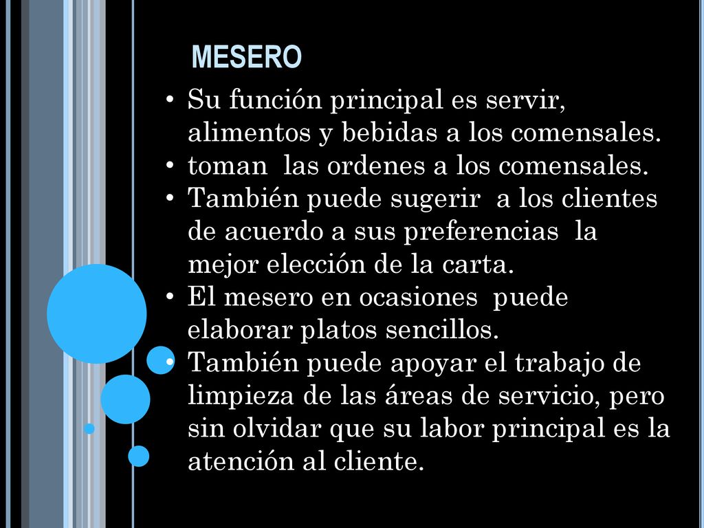 mesero Su función principal es servir, alimentos y bebidas a los comensales. toman las ordenes a los comensales.