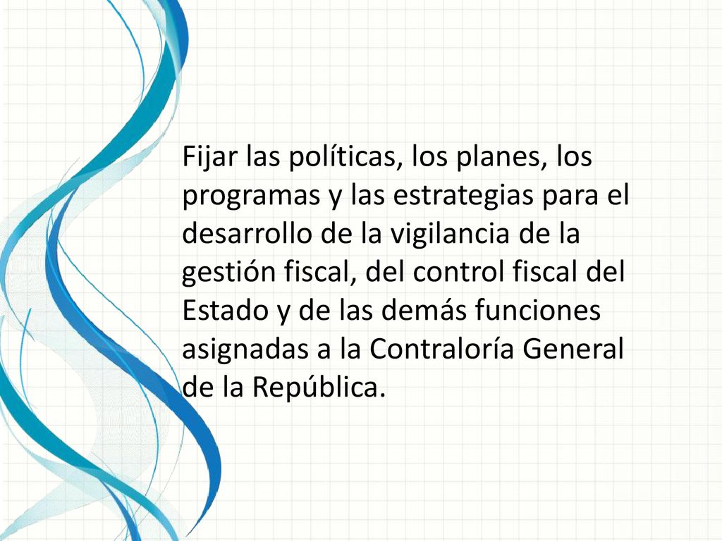 Fijar las políticas, los planes, los programas y las estrategias para el desarrollo de la vigilancia de la gestión fiscal, del control fiscal del Estado y de las demás funciones asignadas a la Contraloría General de la República.