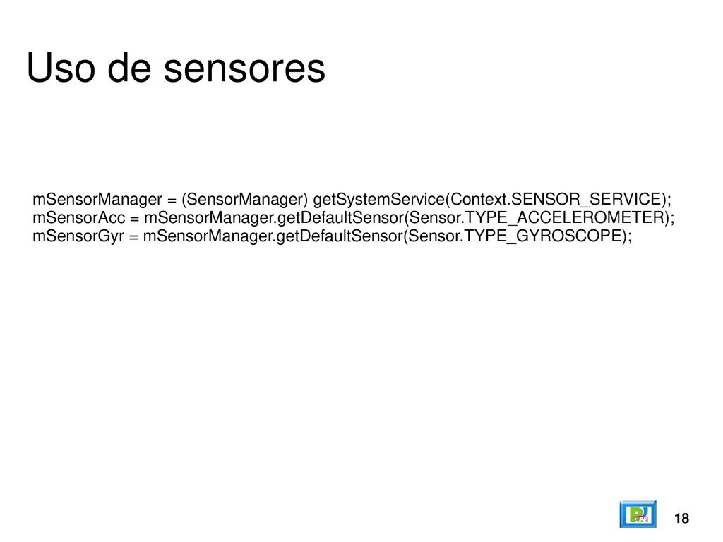 Uso de sensores mSensorManager = (SensorManager) getSystemService(Context.SENSOR_SERVICE);
