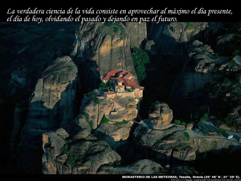 La verdadera ciencia de la vida consiste en aprovechar al máximo el día presente, el día de hoy, olvidando el pasado y dejando en paz el futuro.