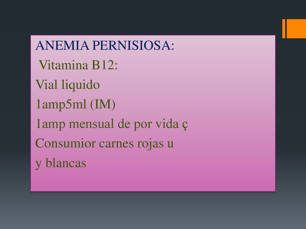 ANEMIA PERNISIOSA: Vitamina B12: Vial liquido 1amp5ml (IM) 1amp mensual de por vida ç Consumior carnes rojas u y blancas