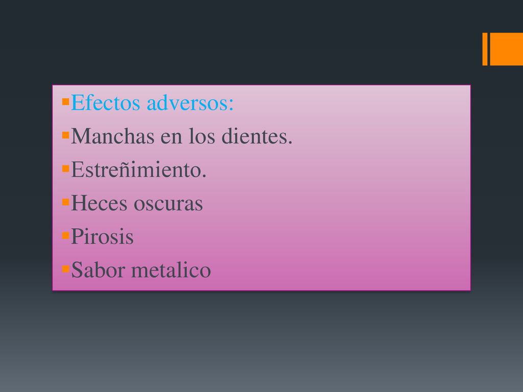 Efectos adversos: Manchas en los dientes. Estreñimiento. Heces oscuras Pirosis Sabor metalico