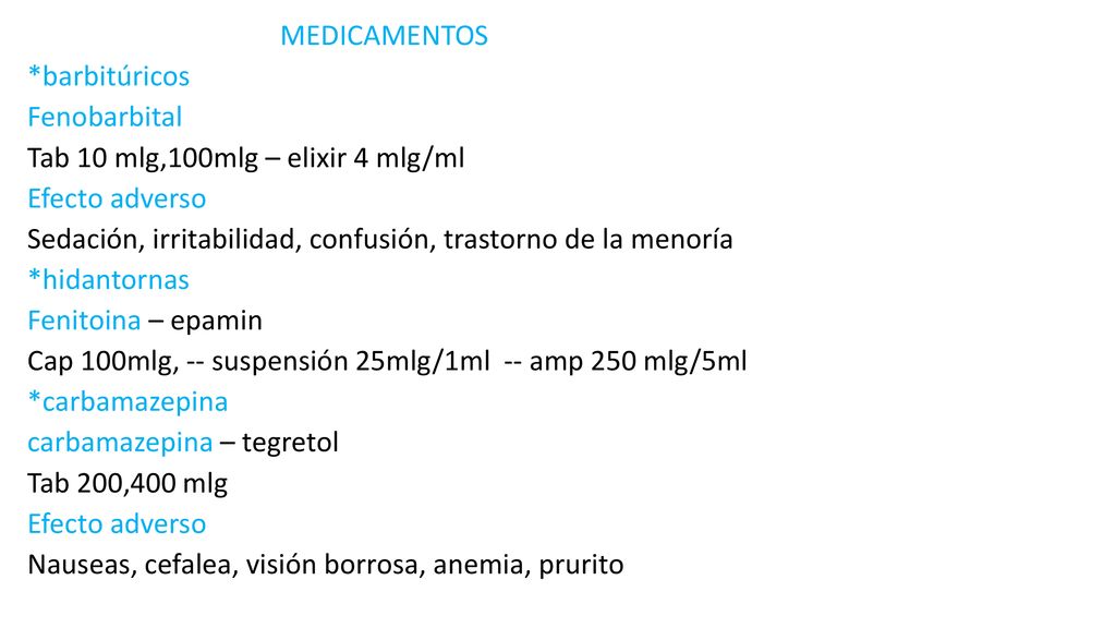 MEDICAMENTOS *barbitúricos Fenobarbital Tab 10 mlg,100mlg – elixir 4 mlg/ml Efecto adverso Sedación, irritabilidad, confusión, trastorno de la menoría *hidantornas Fenitoina – epamin Cap 100mlg, -- suspensión 25mlg/1ml -- amp 250 mlg/5ml *carbamazepina carbamazepina – tegretol Tab 200,400 mlg Nauseas, cefalea, visión borrosa, anemia, prurito