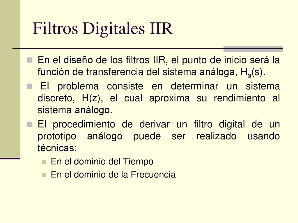 Filtros Digitales IIR En el diseño de los filtros IIR, el punto de inicio será la función de transferencia del sistema análoga, Ha(s).