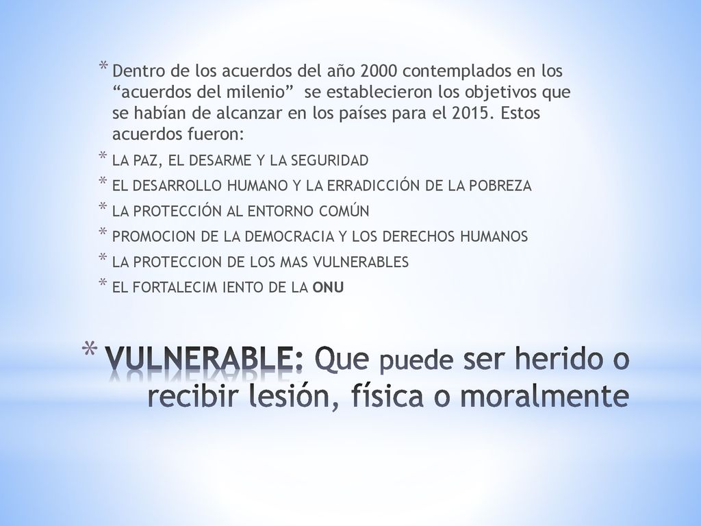 VULNERABLE: Que puede ser herido o recibir lesión, física o moralmente
