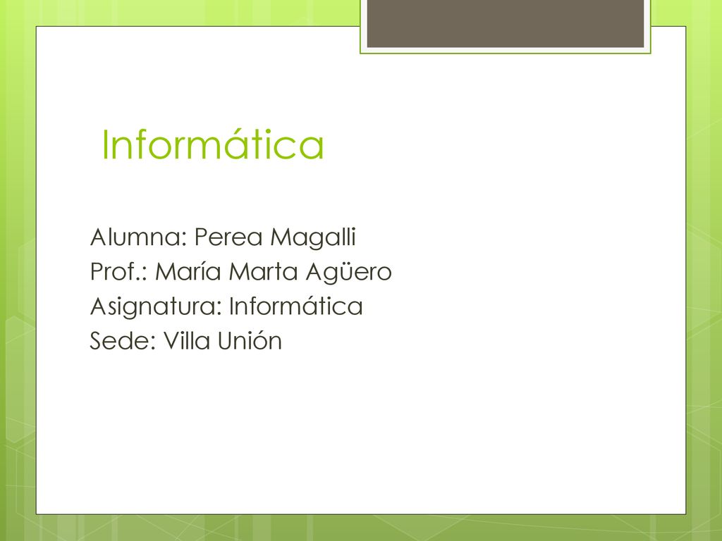Informática Alumna: Perea Magalli Prof.: María Marta Agüero Asignatura: Informática Sede: Villa Unión
