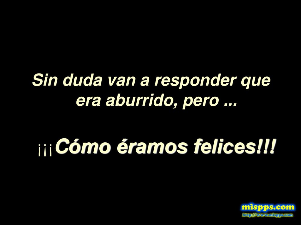 Sin duda van a responder que era aburrido, pero ...