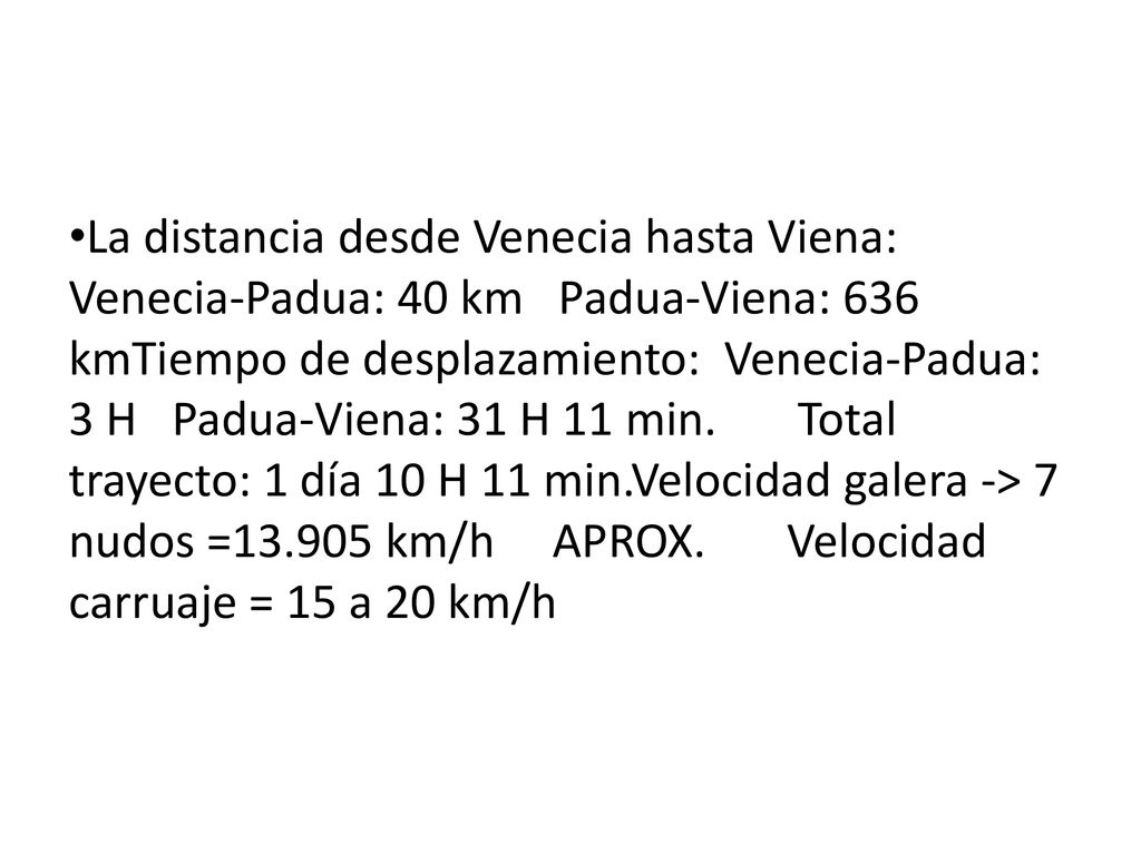 La distancia desde Venecia hasta Viena: Venecia-Padua: 40 km Padua-Viena: 636 kmTiempo de desplazamiento: Venecia-Padua: 3 H Padua-Viena: 31 H 11 min.