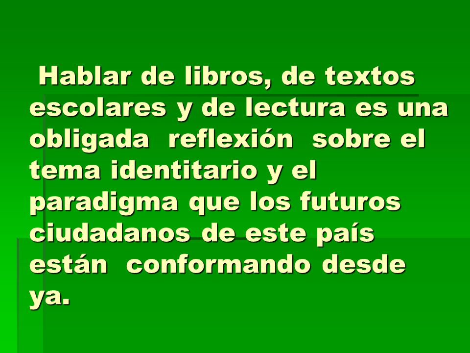 Hablar de libros, de textos escolares y de lectura es una obligada reflexión sobre el tema identitario y el paradigma que los futuros ciudadanos de este país están conformando desde ya.