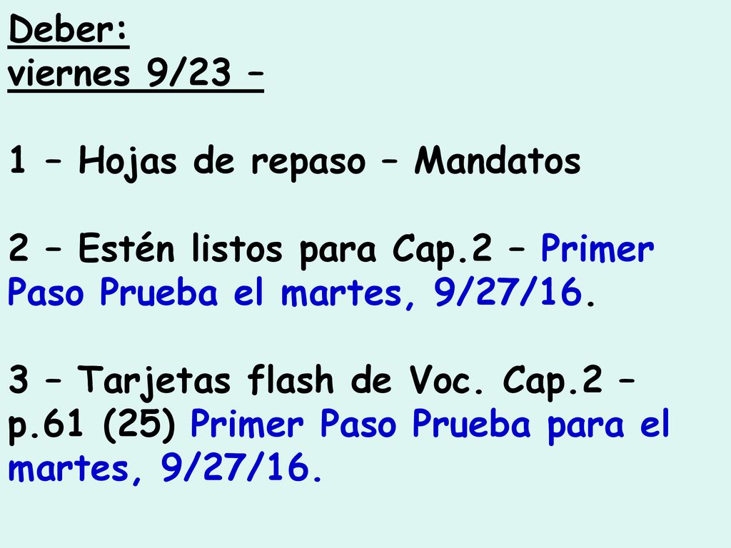 Deber: viernes 9/23 – 1 – Hojas de repaso – Mandatos. 2 – Estén listos para Cap.2 – Primer Paso Prueba el martes, 9/27/16.