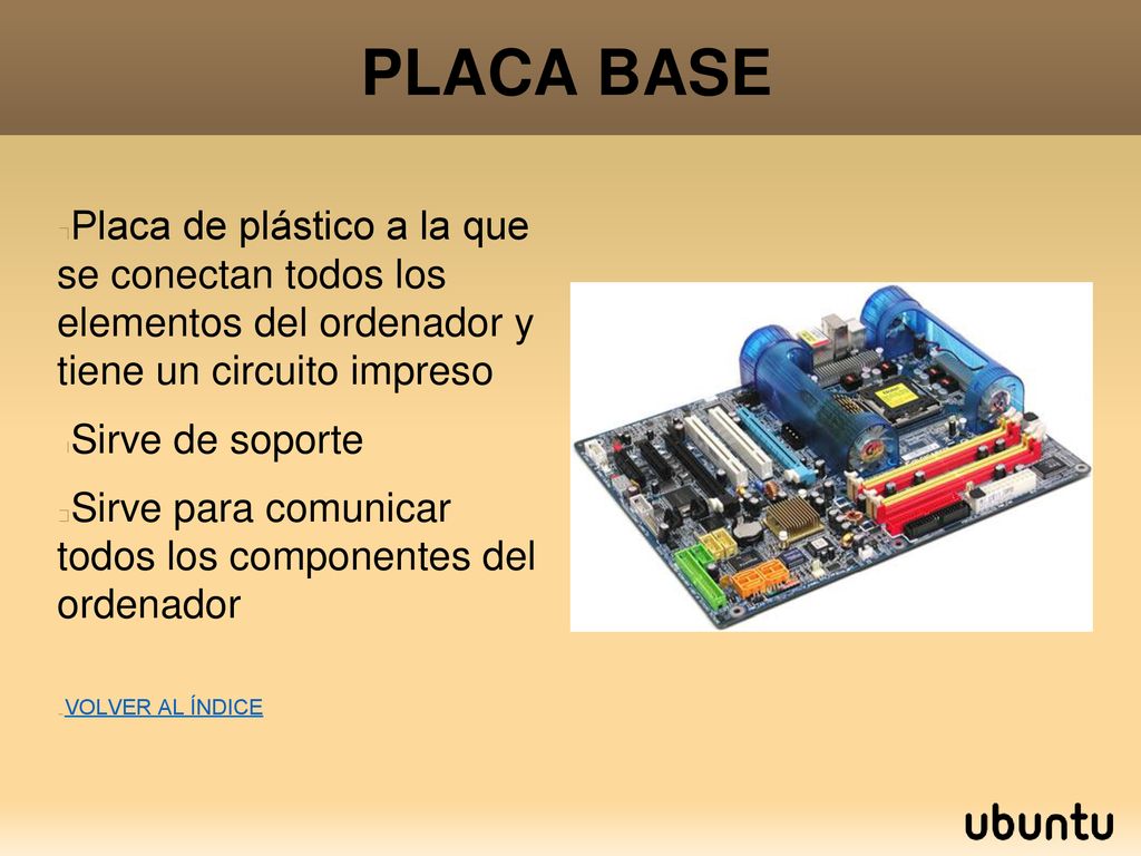 PLACA BASE Placa de plástico a la que se conectan todos los elementos del ordenador y tiene un circuito impreso.