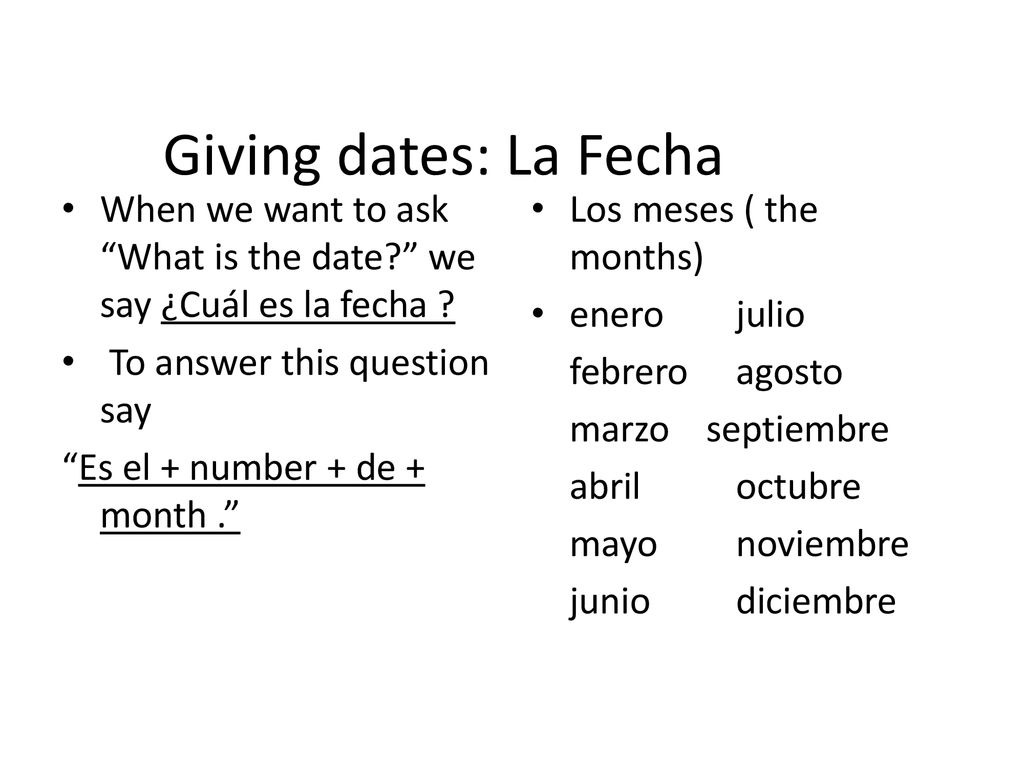 Giving dates: La Fecha When we want to ask What is the date we say ¿Cuál es la fecha To answer this question say.