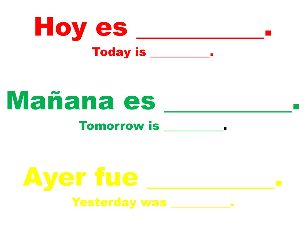Hoy es __________. Mañana es __________. Ayer fue __________.