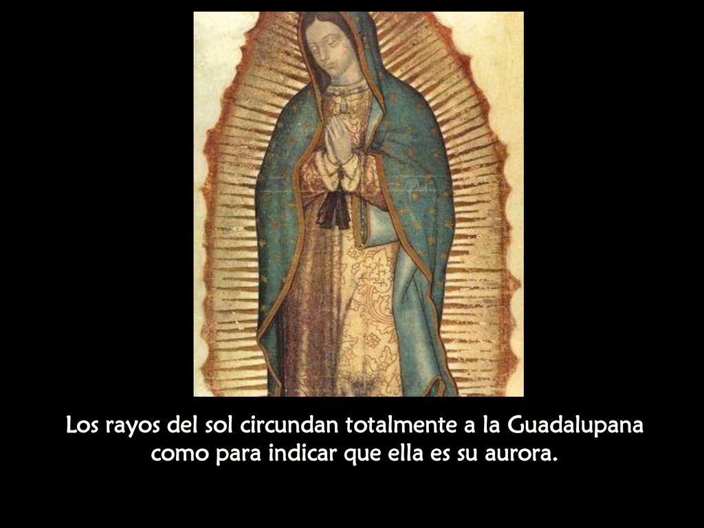 Los rayos del sol circundan totalmente a la Guadalupana como para indicar que ella es su aurora.