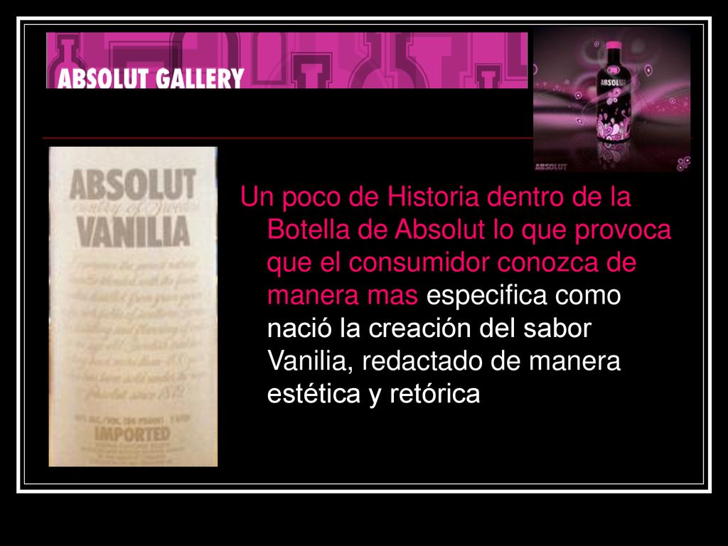 Un poco de Historia dentro de la Botella de Absolut lo que provoca que el consumidor conozca de manera mas especifica como nació la creación del sabor Vanilia, redactado de manera estética y retórica