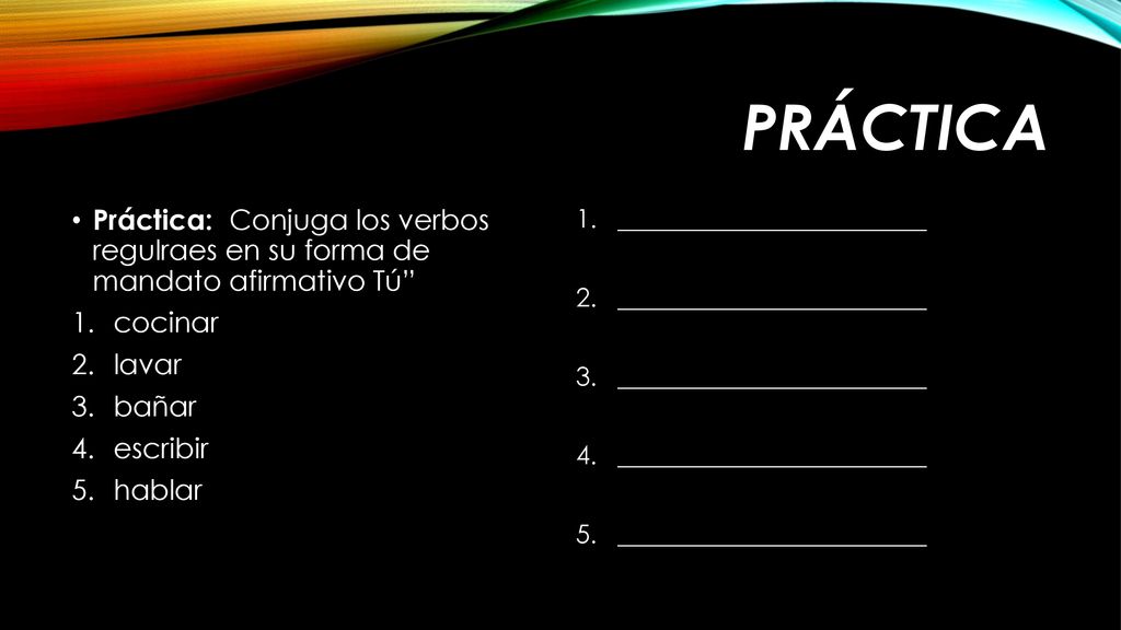 PrÁctica Práctica: Conjuga los verbos regulraes en su forma de mandato afirmativo Tú cocinar. lavar.