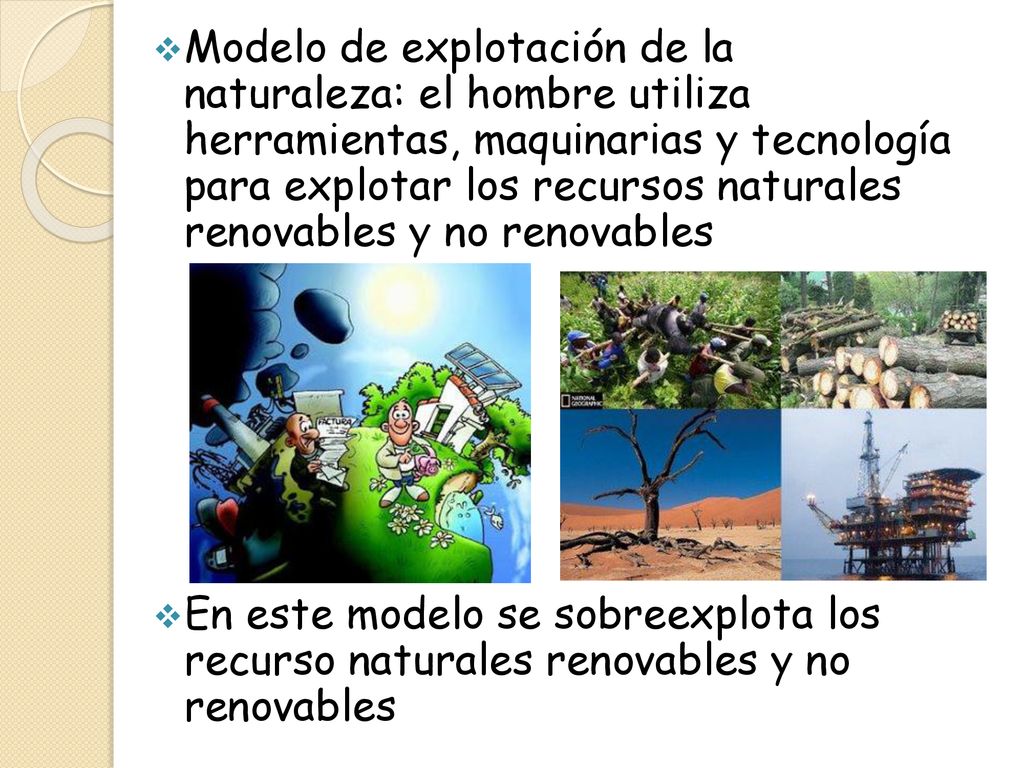 Modelo de explotación de la naturaleza: el hombre utiliza herramientas, maquinarias y tecnología para explotar los recursos naturales renovables y no renovables