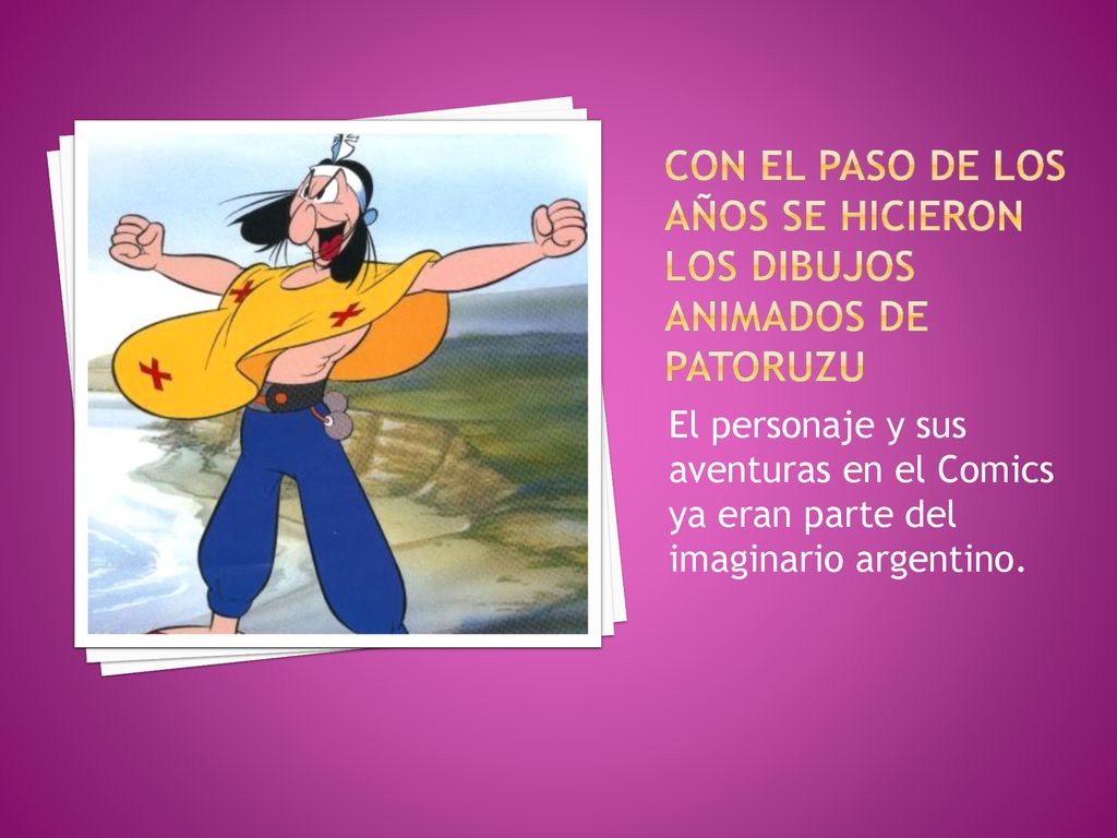 Con el paso de los años se hicieron los dibujos animados de Patoruzu