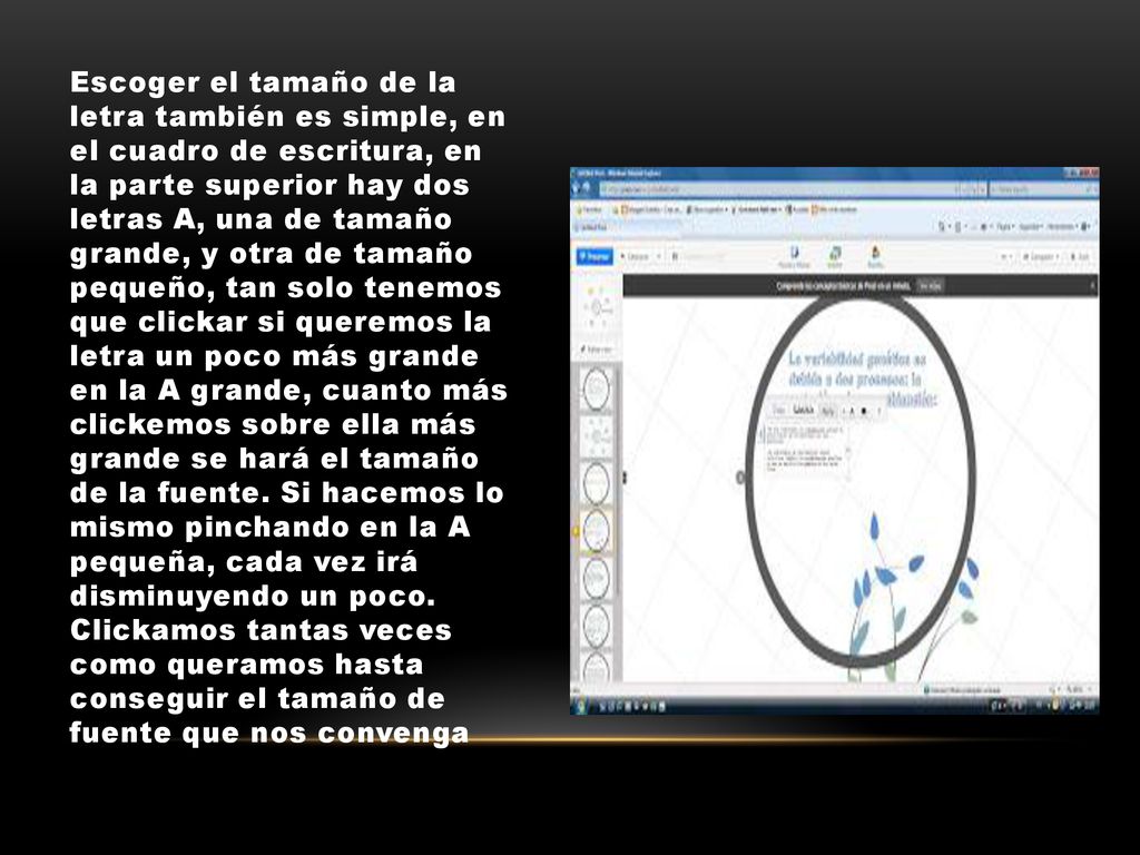 Escoger el tamaño de la letra también es simple, en el cuadro de escritura, en la parte superior hay dos letras A, una de tamaño grande, y otra de tamaño pequeño, tan solo tenemos que clickar si queremos la letra un poco más grande en la A grande, cuanto más clickemos sobre ella más grande se hará el tamaño de la fuente.