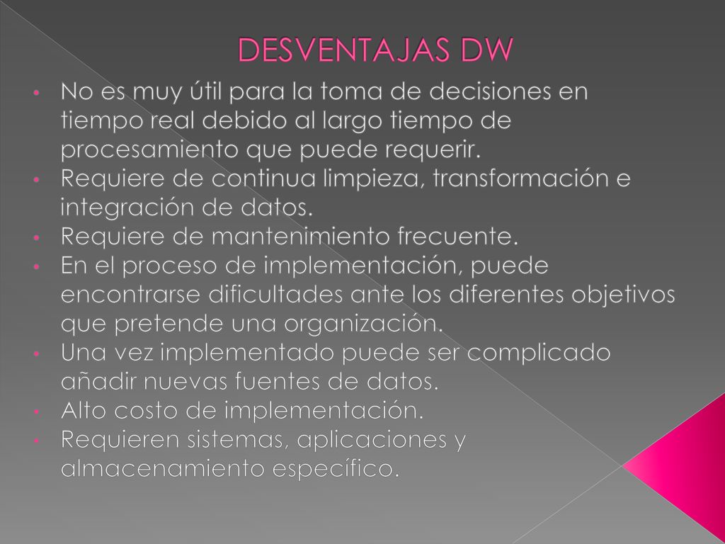 DESVENTAJAS DW No es muy útil para la toma de decisiones en tiempo real debido al largo tiempo de procesamiento que puede requerir.