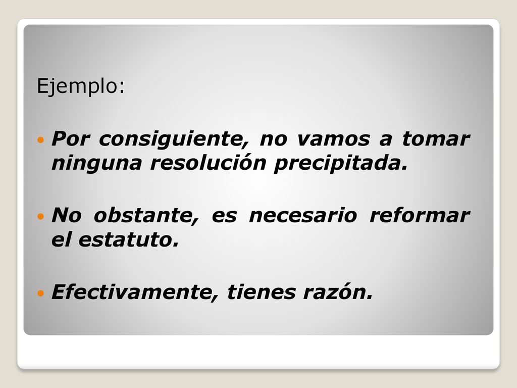 Ejemplo: Por consiguiente, no vamos a tomar ninguna resolución precipitada. No obstante, es necesario reformar el estatuto.