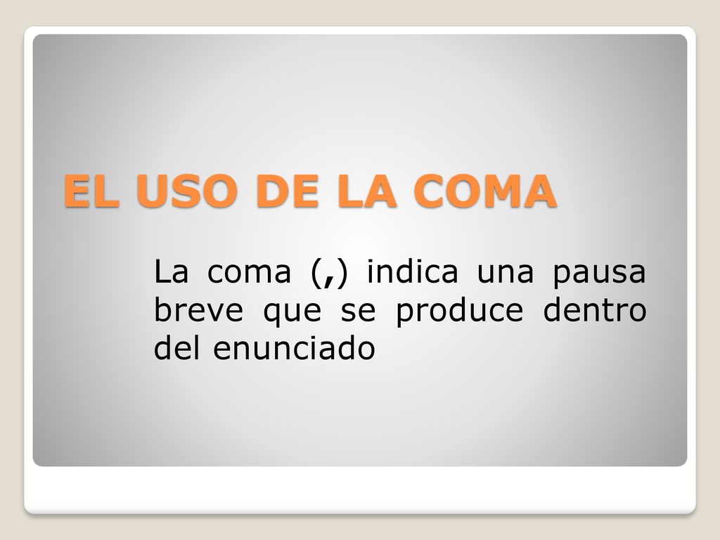 EL USO DE LA COMA La coma (,) indica una pausa breve que se produce dentro del enunciado