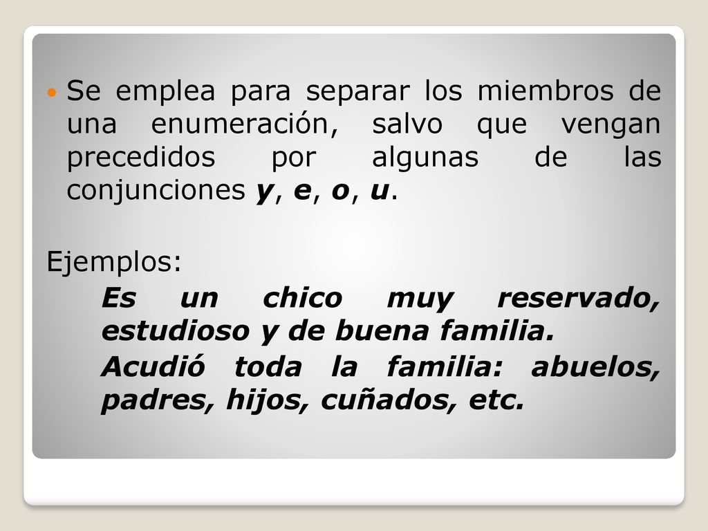 Se emplea para separar los miembros de una enumeración, salvo que vengan precedidos por algunas de las conjunciones y, e, o, u.