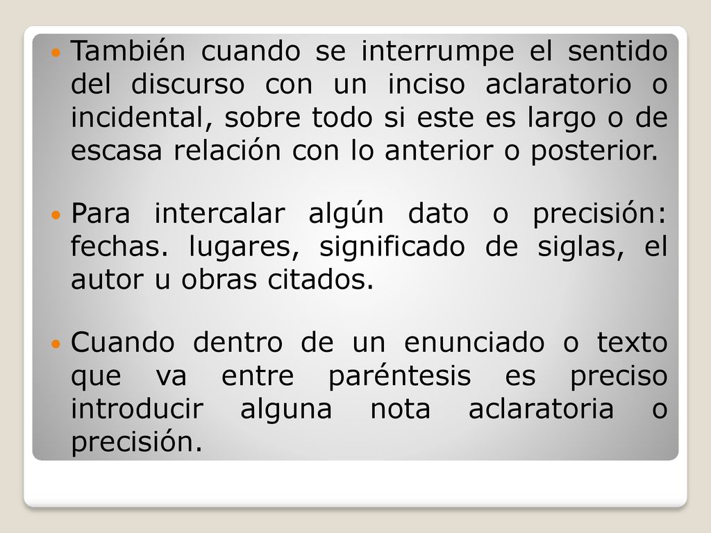 También cuando se interrumpe el sentido del discurso con un inciso aclaratorio o incidental, sobre todo si este es largo o de escasa relación con lo anterior o posterior.
