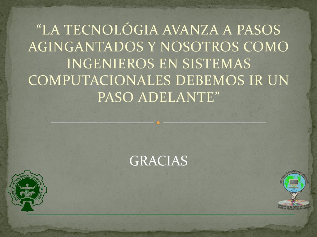 LA TECNOLÓGIA AVANZA A PASOS AGINGANTADOS Y NOSOTROS COMO INGENIEROS EN SISTEMAS COMPUTACIONALES DEBEMOS IR UN PASO ADELANTE