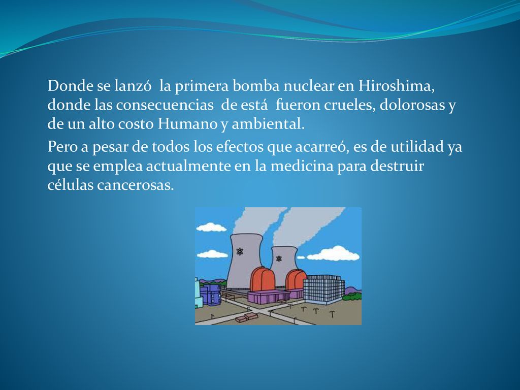 Donde se lanzó la primera bomba nuclear en Hiroshima, donde las consecuencias de está fueron crueles, dolorosas y de un alto costo Humano y ambiental.