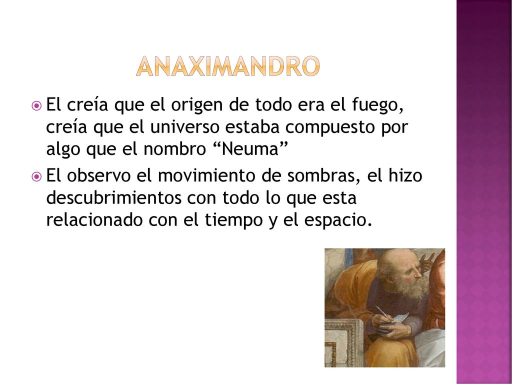 anaximandro El creía que el origen de todo era el fuego, creía que el universo estaba compuesto por algo que el nombro Neuma
