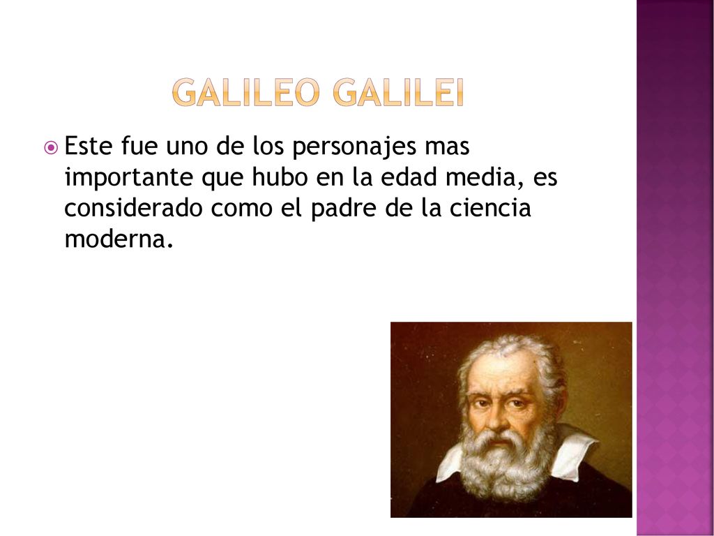 Galileo Galilei Este fue uno de los personajes mas importante que hubo en la edad media, es considerado como el padre de la ciencia moderna.