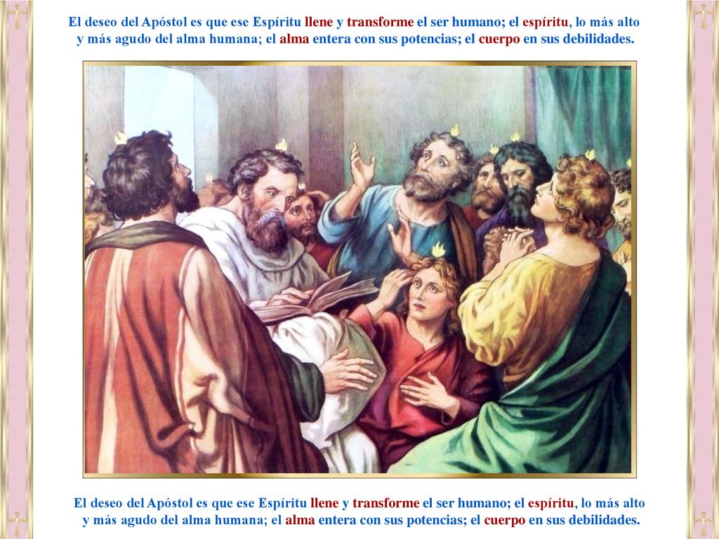 El deseo del Apóstol es que ese Espíritu llene y transforme el ser humano; el espíritu, lo más alto