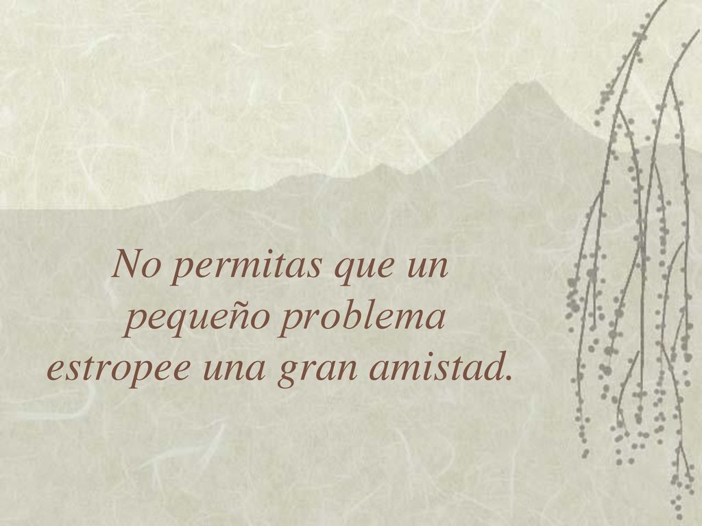 No permitas que un pequeño problema estropee una gran amistad.
