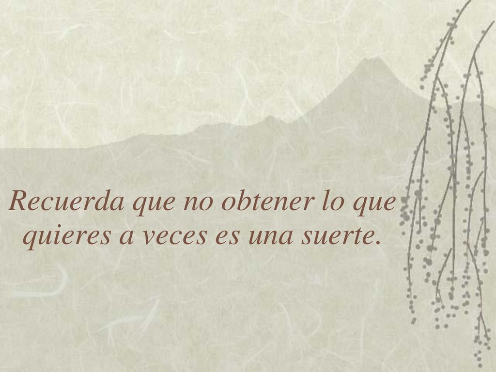Recuerda que no obtener lo que quieres a veces es una suerte.
