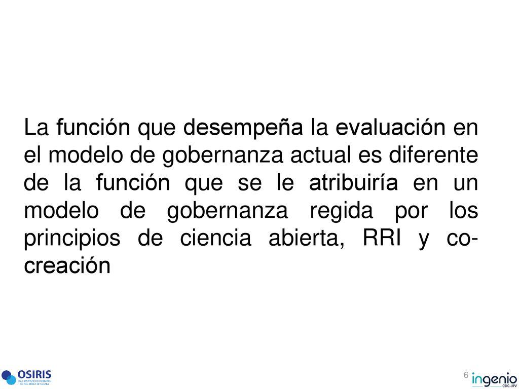 La función que desempeña la evaluación en el modelo de gobernanza actual es diferente de la función que se le atribuiría en un modelo de gobernanza regida por los principios de ciencia abierta, RRI y co-creación