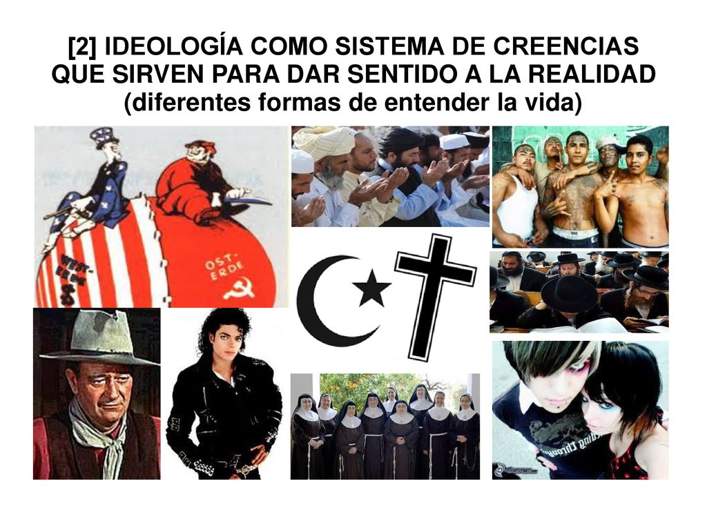 [2] IDEOLOGÍA COMO SISTEMA DE CREENCIAS QUE SIRVEN PARA DAR SENTIDO A LA REALIDAD (diferentes formas de entender la vida)
