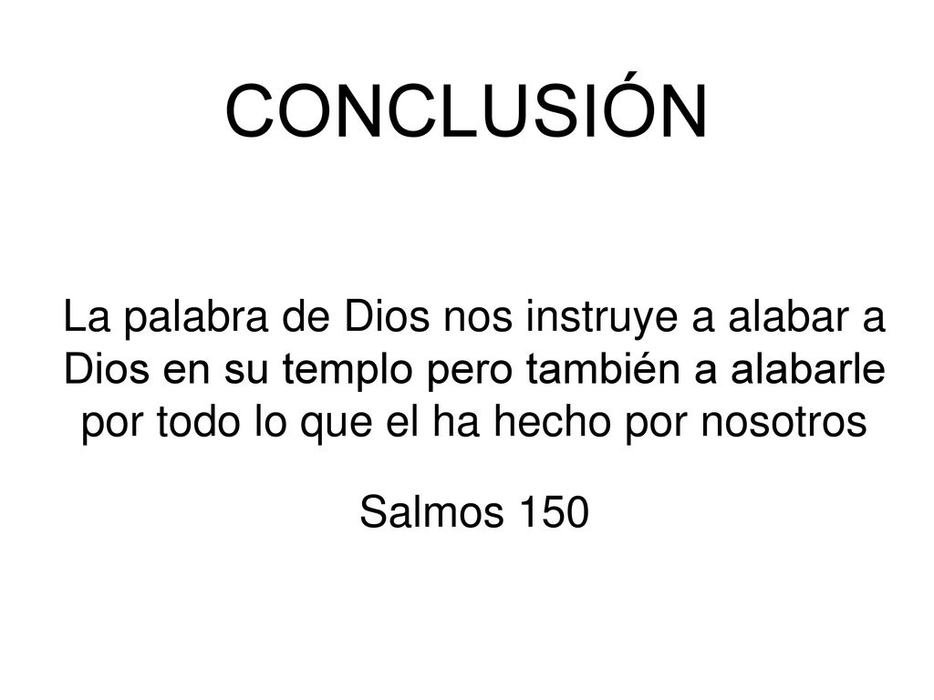 CONCLUSIÓN La palabra de Dios nos instruye a alabar a Dios en su templo pero también a alabarle por todo lo que el ha hecho por nosotros.