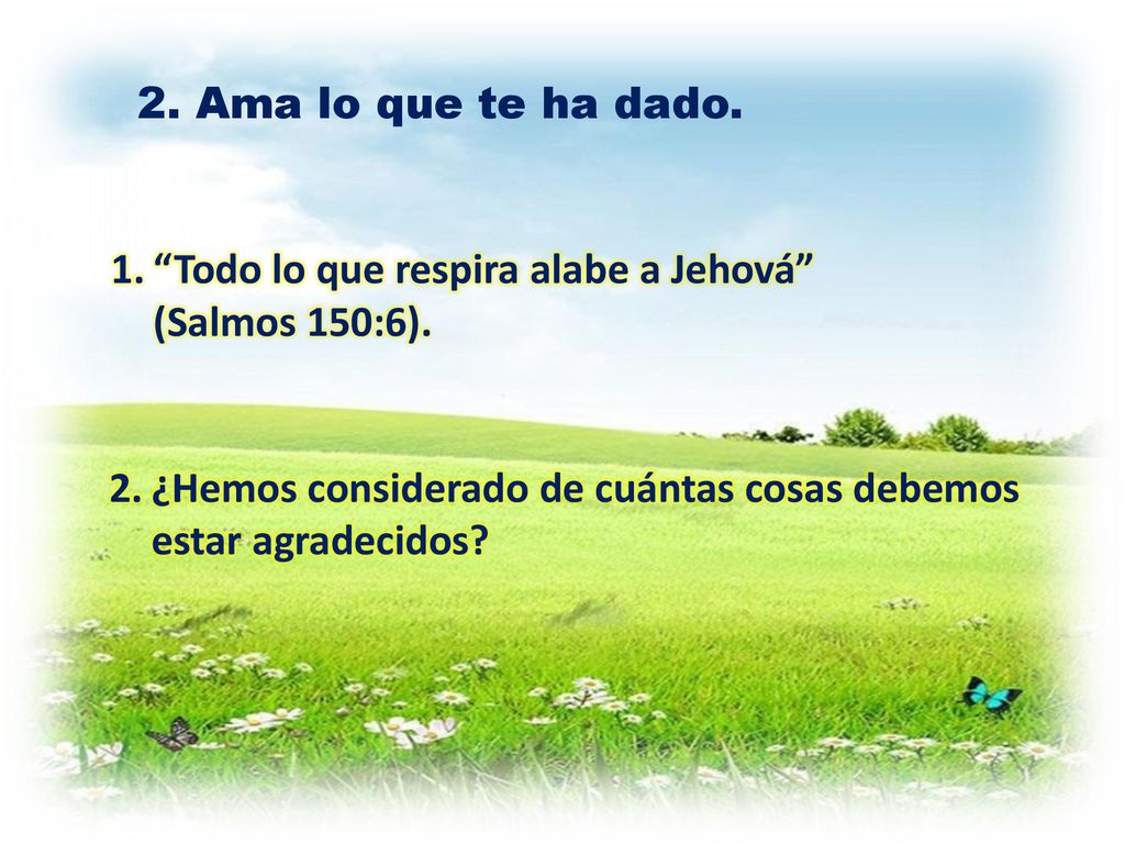 Ama lo que te ha dado. Todo lo que respira alabe a Jehová (Salmos 150:6).