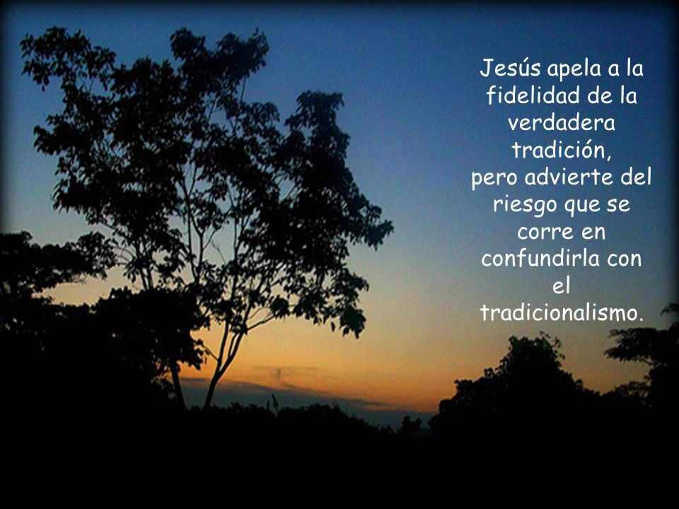 Jesús apela a la fidelidad de la verdadera tradición, pero advierte del riesgo que se corre en confundirla con el tradicionalismo.