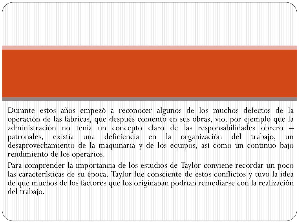 Durante estos años empezó a reconocer algunos de los muchos defectos de la operación de las fabricas, que después comento en sus obras, vio, por ejemplo que la administración no tenia un concepto claro de las responsabilidades obrero – patronales, existía una deficiencia en la organización del trabajo, un desaprovechamiento de la maquinaria y de los equipos, así como un continuo bajo rendimiento de los operarios.