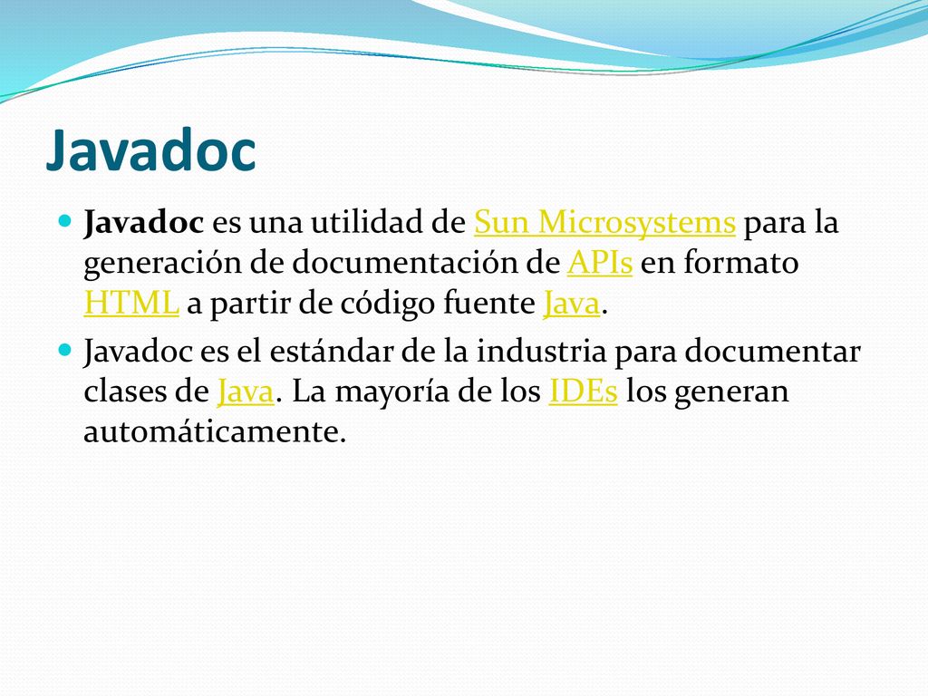 Javadoc Javadoc es una utilidad de Sun Microsystems para la generación de documentación de APIs en formato HTML a partir de código fuente Java.