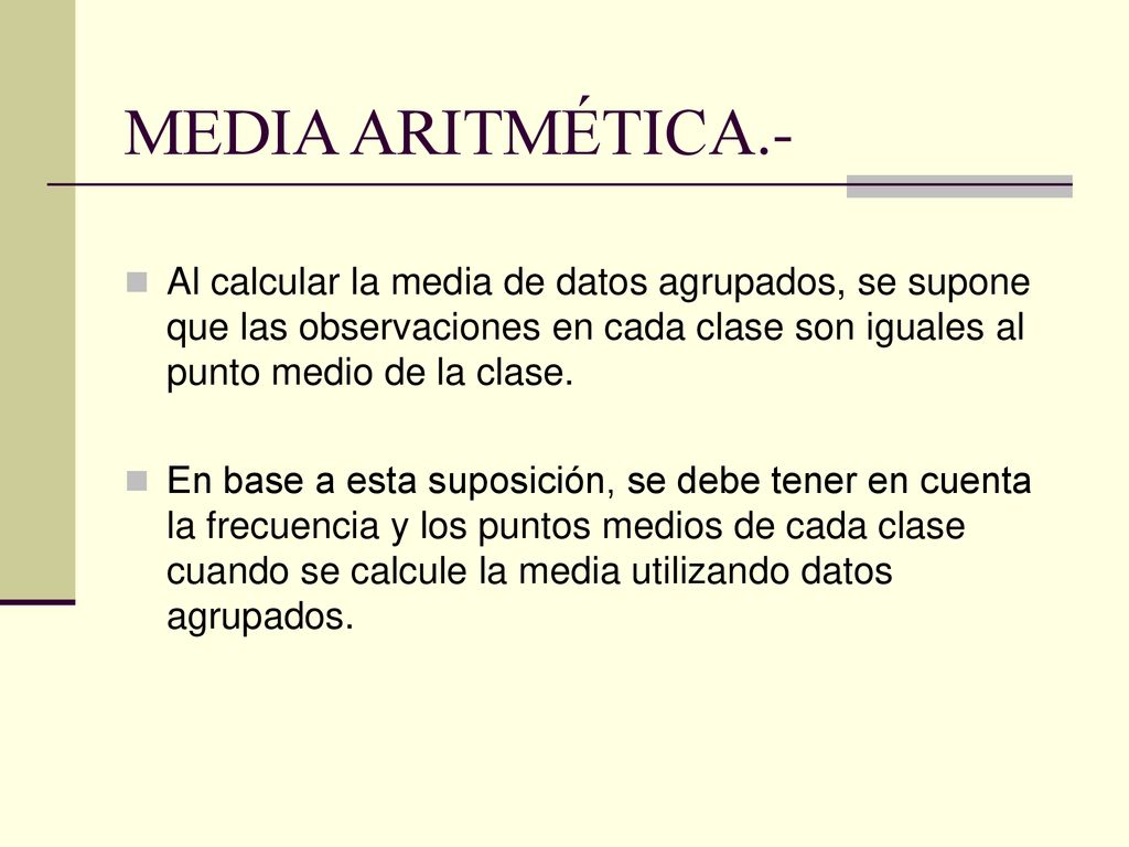 MEDIA ARITMÉTICA.- Al calcular la media de datos agrupados, se supone que las observaciones en cada clase son iguales al punto medio de la clase.