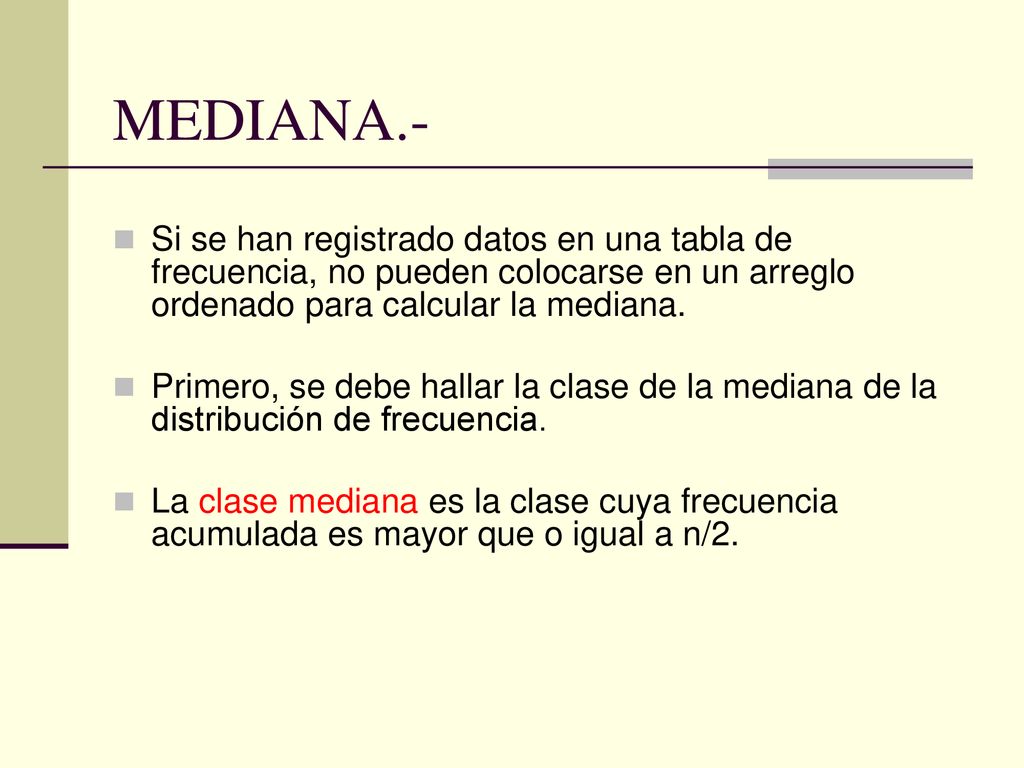 MEDIANA.- Si se han registrado datos en una tabla de frecuencia, no pueden colocarse en un arreglo ordenado para calcular la mediana.