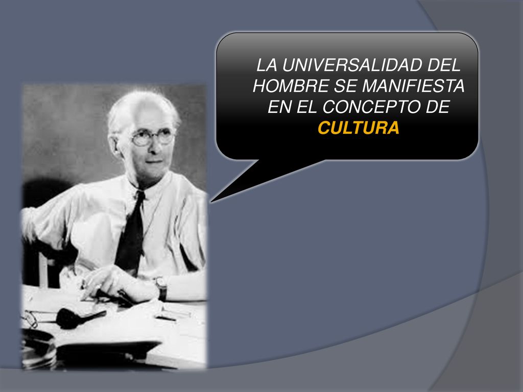 LA UNIVERSALIDAD DEL HOMBRE SE MANIFIESTA EN EL CONCEPTO DE CULTURA
